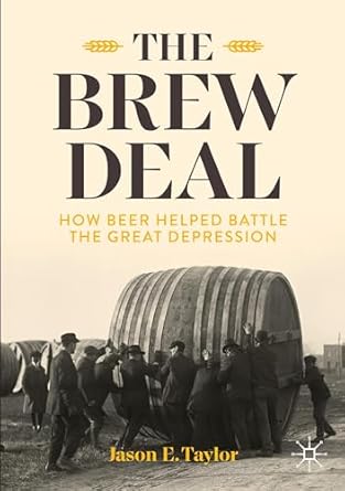 the brew deal how beer helped battle the great depression 1st edition jason e taylor 3031731328,