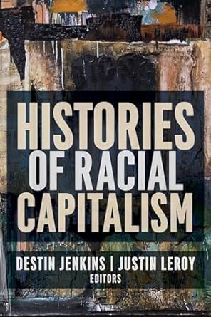 histories of racial capitalism 1st edition justin leroy ,destin jenkins 0231190751, 978-0231190756