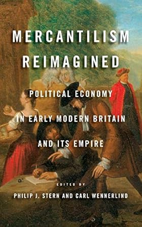 mercantilism reimagined political economy in early modern britain and its empire 1st edition philip j stern