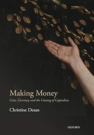 making money coin currency and the coming of capitalism 1st edition christine desan 0198709587, 978-0198709589