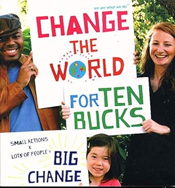 change the world for ten bucks small actions x lots of people big change 1st edition we are what we do