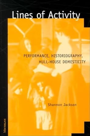 lines of activity performance historiography hull house domesticity 1st edition shannon jackson 0472111124,