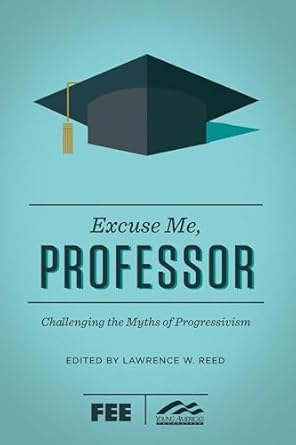 excuse me professor challenging the myths of progressivism 1st edition lawrence w reed ,ron robinson
