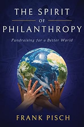 the spirit of philanthropy fundraising for a better world 1st edition frank pisch 1642257931, 978-1642257939