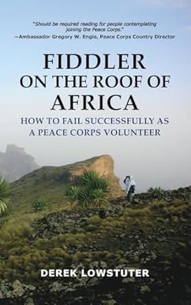 fiddler on the roof of africa how to fail successfully as a peace corps volunteer 1st edition derek lowstuter