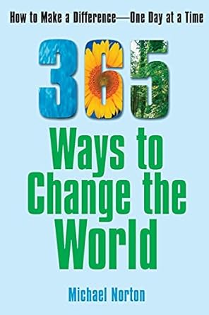 365 ways to change the world how to make a difference one day at a time 1st edition dr michael norton