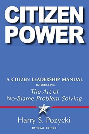 citizen power a citizen leadership manual introducing the art of no blame problem solving 1st edition harry s