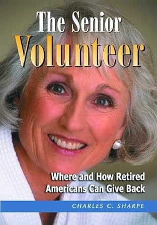 the senior volunteer where and how retired americans can give back 1st edition charles c sharpe 0786421444,