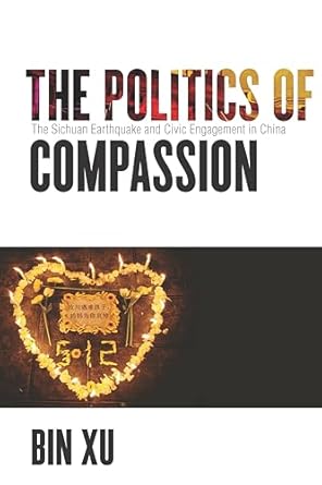 the politics of compassion the sichuan earthquake and civic engagement in china 1st edition bin xu