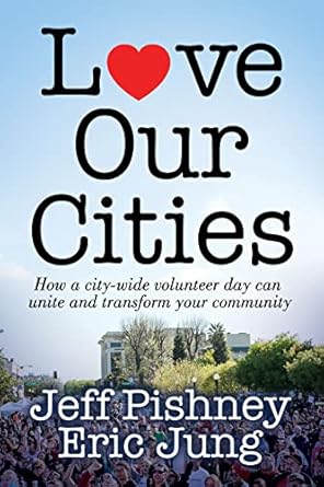 love our cities how a city wide volunteer day can unite and transform your community 1st edition jeff pishney