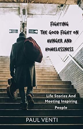 fighting the good fight on hunger and homelessness life stories and meeting inspiring people 1st edition paul