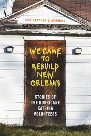 we came to rebuild new orleans stories of the hurricane katrina volunteers 1st edition christopher e manning