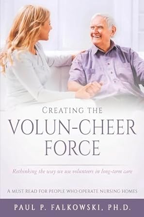 creating the volun cheer force rethinking the way we use volunteers in long term care 1st edition p falkowski