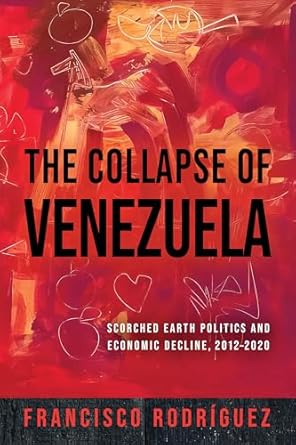 the collapse of venezuela scorched earth politics and economic decline 2012 2020 1st edition francisco
