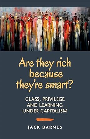 are they rich because theyre smart class privilege and learning under capitalism 1st edition jack barnes
