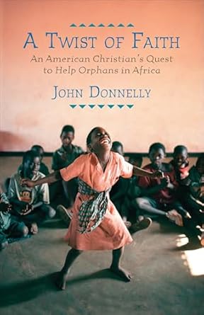 a twist of faith an american christians quest to help orphans in africa 1st edition john donnelly 0807001325,