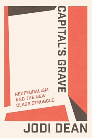 capitals grave neofeudalism and the new class struggle 1st edition jodi dean 1804295191, 978-1804295199