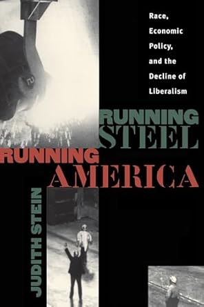 running steel running america race economic policy and the decline of liberalism 1st edition judith stein
