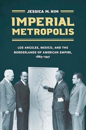 imperial metropolis los angeles mexico and the borderlands of american empire 1865 1941 1st edition jessica m