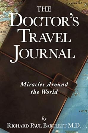 the doctors travel journal miracles around the world 1st edition richard paul bartlett m d 1612062105,