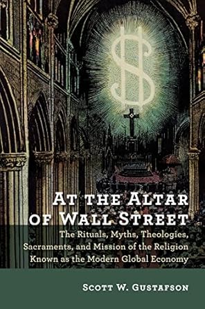at the alter of wall street the rituals myths theologies sacraments and mission of the religion known as the