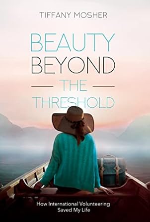 beauty beyond the threshold how international volunteering saved my life 1st edition tiffany mosher