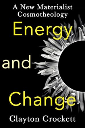 energy and change a new materialist cosmotheology 1st edition clayton crockett 0231206119, 978-0231206112