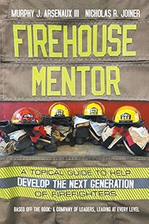 firehouse mentor a topical guide to help develop the next generation of firefighters 1st edition murphy