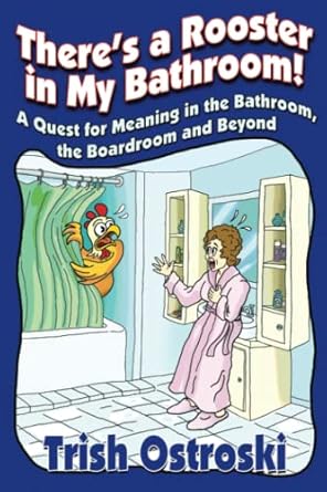 theres a rooster in my bathroom a quest for meaning in the bathroom the boardroom and beyond 1st edition
