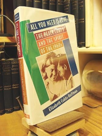 all you need is love the peace corps and the spirit of the 1960s 1st edition elizabeth cobbs hoffman