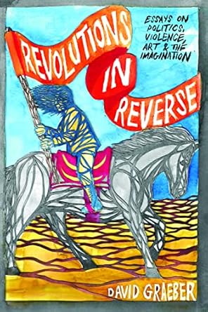 revolutions in reverse essays on politics violence art and imagination 1st edition david graeber 1570272433,