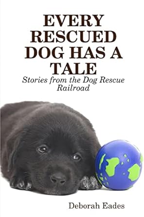 every rescued dog has a tale stories from the dog rescue railroad 1st edition deborah eades 1430317388,