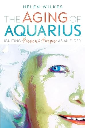 the aging of aquarius igniting passion and purpose as an elder 1st edition helen wilkes 0865718946,