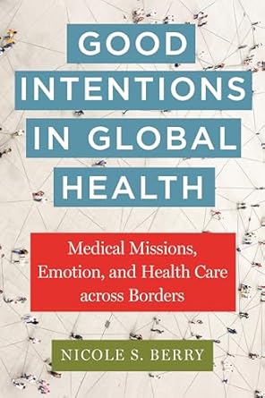 good intentions in global health medical missions emotion and health care across borders 1st edition nicole s