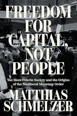 freedom for capital not people the mont pelerin society and the origins of the neoliberal monetary order 1st