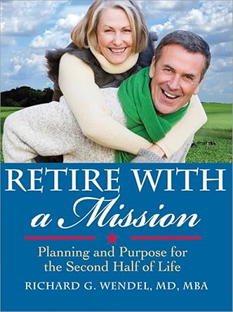 retire with a mission planning and purpose for the second half of life 1st edition richard wendel md mba