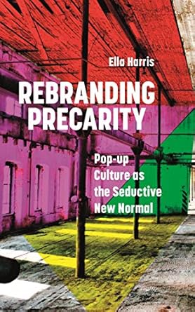 rebranding precarity pop up culture as the seductive new normal 1st edition ella harris 1786999811,