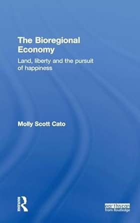 the bioregional economy land liberty and the pursuit of happiness 1st edition molly scott cato 1849714584,