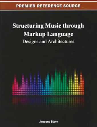 structuring music through markup language designs and architectures 1st edition jacques steyn 1466624973,