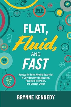 flat fluid and fast harness the talent mobility revolution to drive employee engagement accelerate innovation