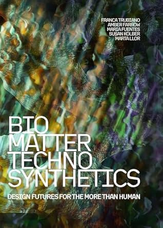 bio/matter/techno/synthetics design futures for the more than human 1st edition franca trubiano ,susan kolber