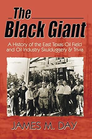 the black giant a history of the east texas oil field and oil industry skullduggery and trivia 1st edition