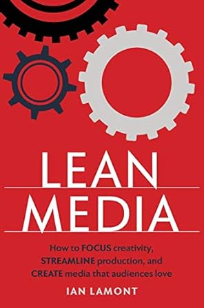 lean media how to focus creativity streamline production and create media that audiences love 1st edition ian