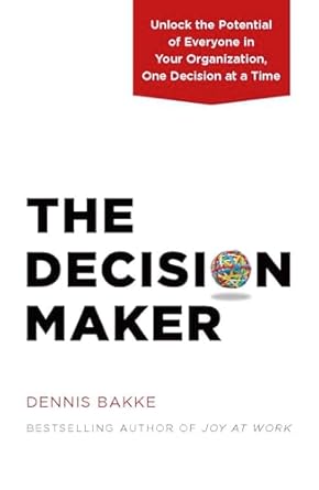 the decision maker unlock the potential of everyone in your organization one decision at a time 1st edition