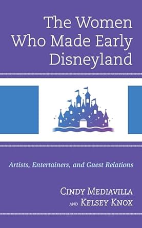 the women who made early disneyland artists entertainers and guest relations 1st edition cindy mediavilla