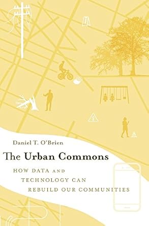 the urban commons how data and technology can rebuild our communities 1st edition daniel t o'brien