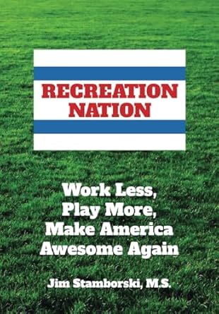 recreation nation work less play more make america awesome again 1st edition jim stamborski m s 1942790252,