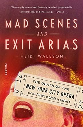 mad scenes and exit arias the death of the new york city opera and the future of opera in america 1st edition