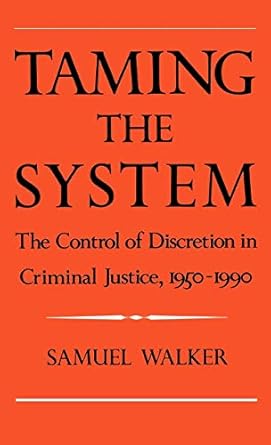 taming the system the control of discretion in criminal justice 1950 1990 1st edition samuel walker