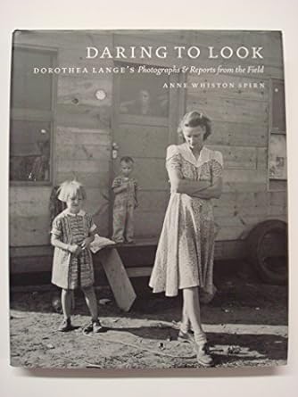 daring to look dorothea langes photographs and reports from the field 1st edition anne whiston spirn